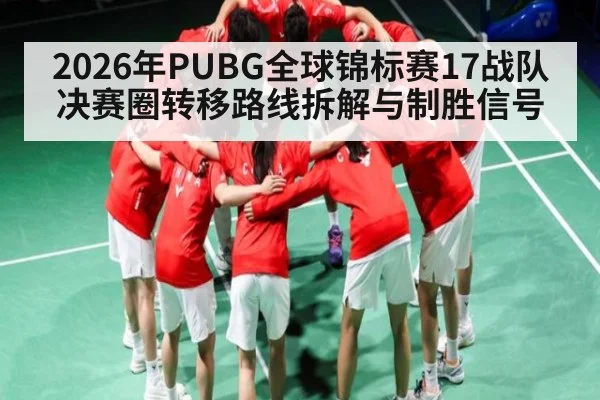 2026年PUBG全球锦标赛17战队决赛圈转移路线拆解与制胜信号（kaiyun.com）